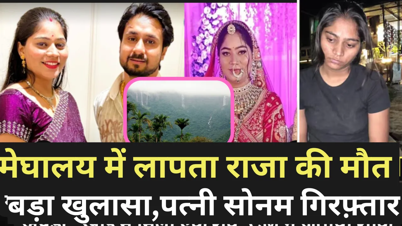 मेघालय में लापता राजा की मौत पर बड़ा खुलासा,पत्नी सोनम को पुलिस ने किया गिरफ़्तार